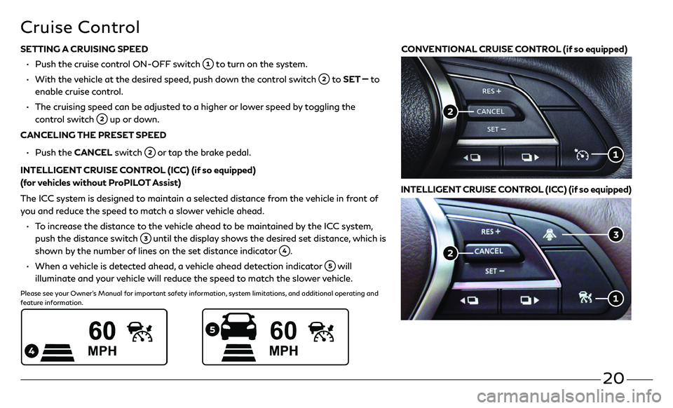 INFINITI QX50 2020  Quick Reference Guide 20
SETTING A CRUISING SPEED
 • Push the cruise c ontrol ON-OFF switch  to turn on the system. 
 •   With the  vehicle at the desired speed, push down the control switch  to SET  to 
enable cruise 