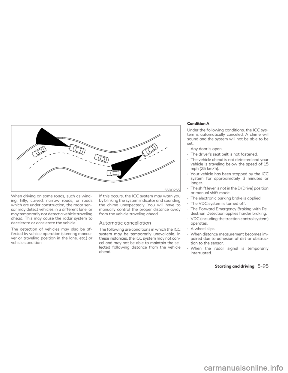 INFINITI QX50 2021  Owners Manual When driving on some roads, such as wind-
ing, hilly, curved, narrow roads, or roads
which are under construction, the radar sen-
sor may detect vehicles in a different lane, or
may temporarily not de