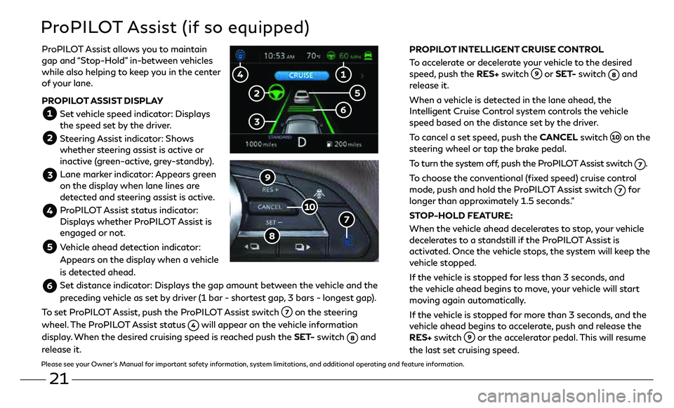 INFINITI QX50 2021  Quick Reference Guide 21
ProPILOT Assist (if so equipped)
PROPILOT INTELLIGENT CRUISE CONTROL
To accelerate or decelerate your vehicle to the desired 
speed, push the RES+ switch 
 or SET- switch  and 
release it. 
When a 