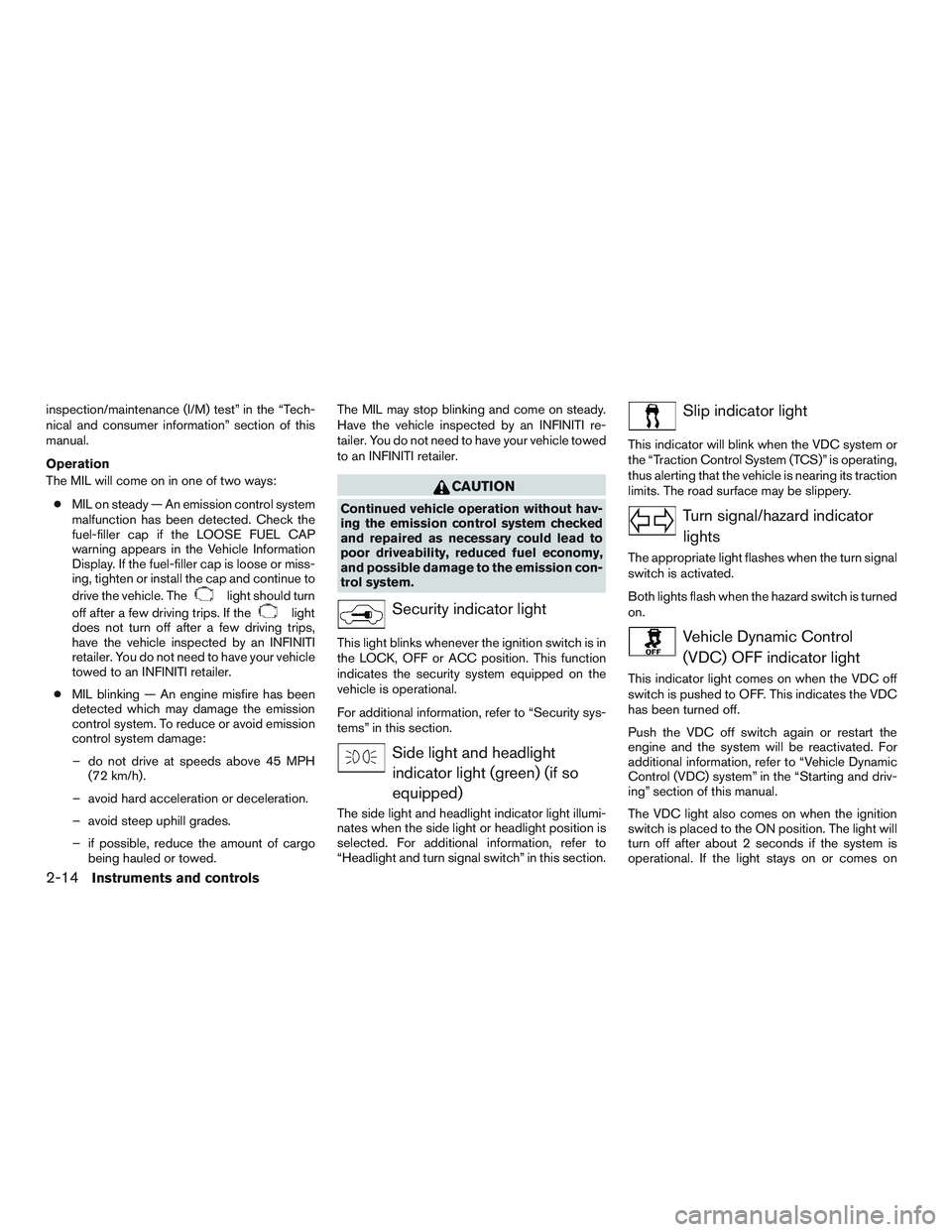 INFINITI QX60 2015  Owners Manual inspection/maintenance (I/M) test” in the “Tech-
nical and consumer information” section of this
manual.
Operation
The MIL will come on in one of two ways:● MIL on steady — An emission contr