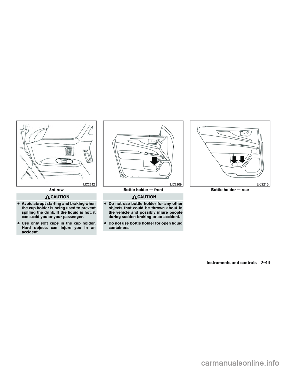 INFINITI QX60 2015  Owners Manual CAUTION
●Avoid abrupt starting and braking when
the cup holder is being used to prevent
spilling the drink. If the liquid is hot, it
can scald you or your passenger.
● Use only soft cups in the cu