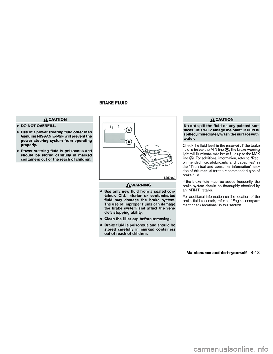 INFINITI QX60 2015 Owners Manual CAUTION
●DO NOT OVERFILL.
● Use of a power steering fluid other than
Genuine NISSAN E-PSF will prevent the
power steering system from operating
properly.
● Power steering fluid is poisonous and
INFINITI QX60 2015 Owners Manual CAUTION
●DO NOT OVERFILL.
● Use of a power steering fluid other than
Genuine NISSAN E-PSF will prevent the
power steering system from operating
properly.
● Power steering fluid is poisonous and