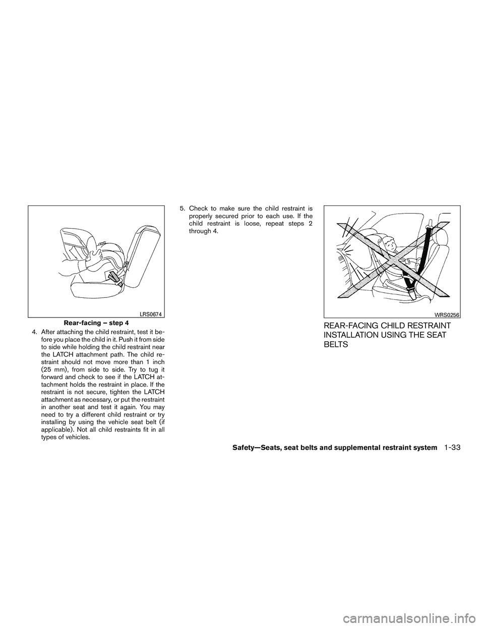 INFINITI QX60 2015  Owners Manual 4. After attaching the child restraint, test it be-fore you place the child in it. Push it from side
to side while holding the child restraint near
the LATCH attachment path. The child re-
straint sho