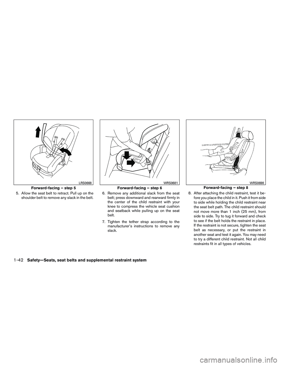 INFINITI QX60 2015 Owners Manual 5. Allow the seat belt to retract. Pull up on theshoulder belt to remove any slack in the belt. 6. Remove any additional slack from the seat
belt; press downward and rearward firmly in
the center of t INFINITI QX60 2015 Owners Manual 5. Allow the seat belt to retract. Pull up on theshoulder belt to remove any slack in the belt. 6. Remove any additional slack from the seat
belt; press downward and rearward firmly in
the center of t