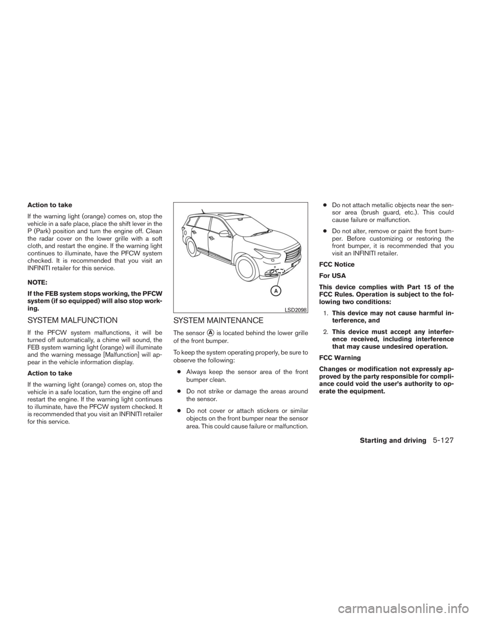 INFINITI QX60 2016  Owners Manual Action to take
If the warning light (orange) comes on, stop the
vehicle in a safe place, place the shift lever in the
P (Park) position and turn the engine off. Clean
the radar cover on the lower gril