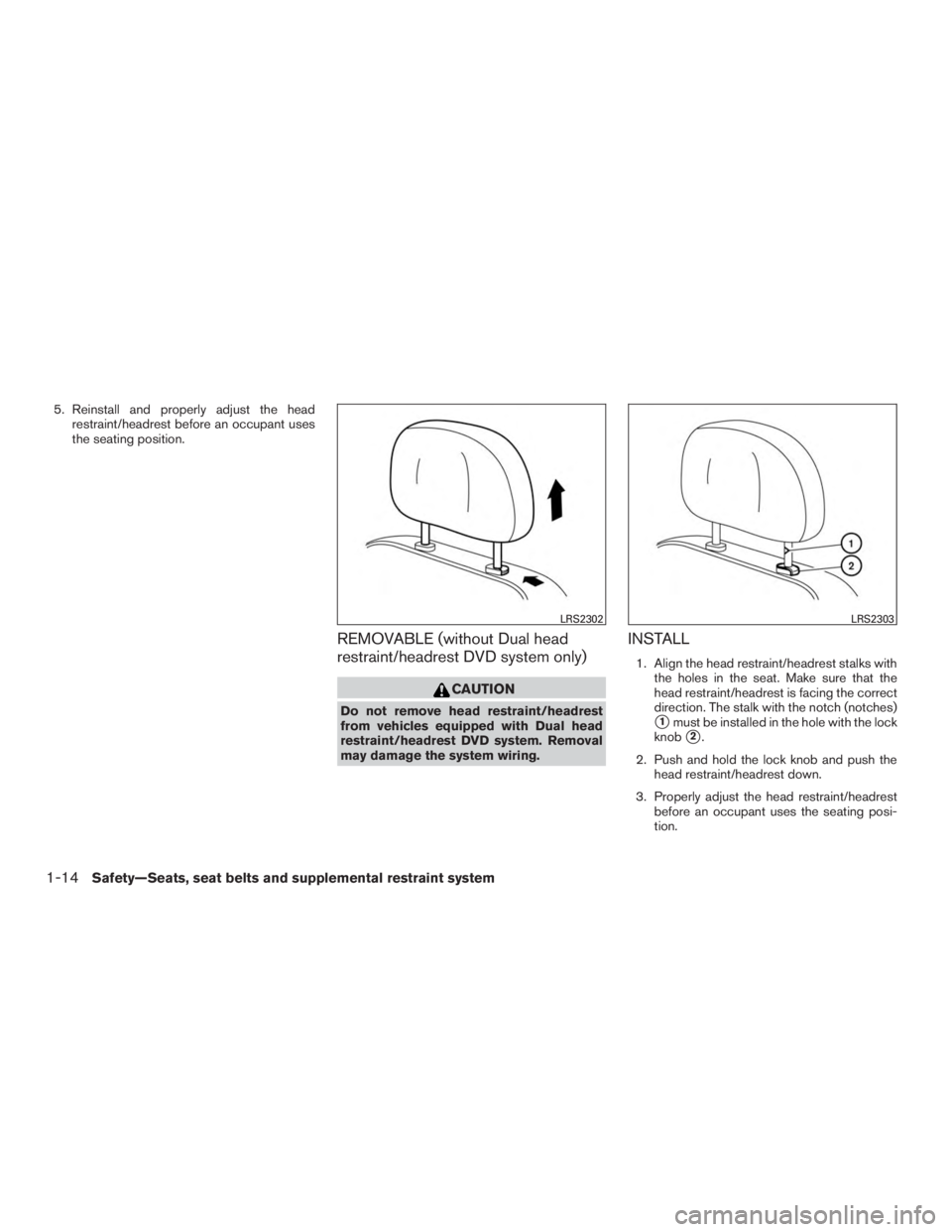 INFINITI QX60 2017  Owners Manual 5. Reinstall and properly adjust the headrestraint/headrest before an occupant uses
the seating position.
REMOVABLE (without Dual head
restraint/headrest DVD system only)
CAUTION
Do not remove head re