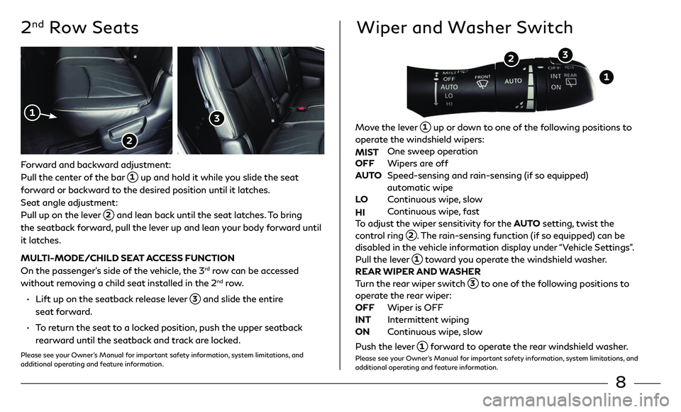 INFINITI QX60 2018  Quick Reference Guide 8
2nd Row Seats
Forward and backward adjustment:
Pull the center of the bar 
 1 up and hold it while you slide the seat 
forward or backward to the desired position until it latches. 
Seat angle adjus