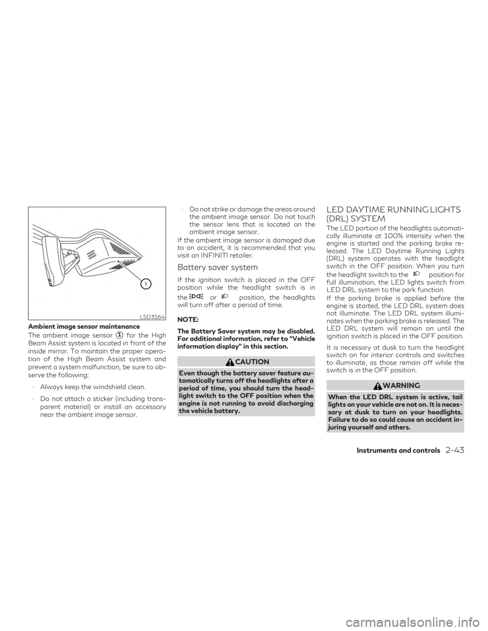 INFINITI QX60 2020  Owners Manual Ambient image sensor maintenance
The ambient image sensor
1for the High
Beam Assist system is located in front of the
inside mirror. To maintain the proper opera-
tion of the High Beam Assist system 