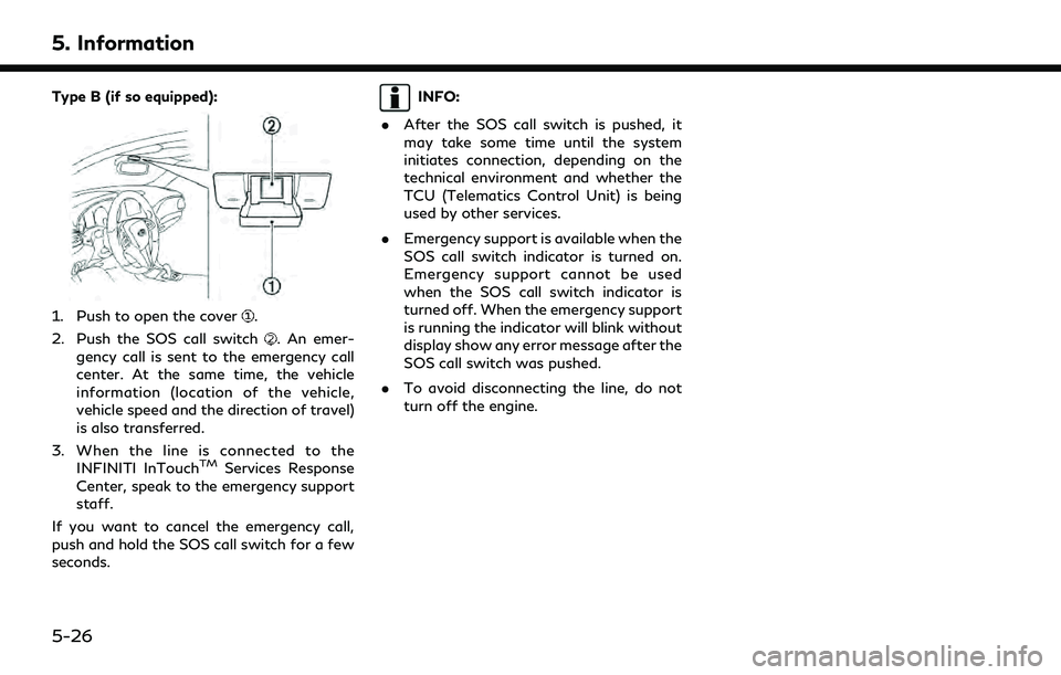 INFINITI QX60 2020 Infiniti Connection 5. Information
Type B (if so equipped):
1. Push to open the cover.
2. Push the SOS call switch
. An emer-
gency call is sent to the emergency call
center. At the same time, the vehicle
information (lo INFINITI QX60 2020 Infiniti Connection 5. Information
Type B (if so equipped):
1. Push to open the cover.
2. Push the SOS call switch
. An emer-
gency call is sent to the emergency call
center. At the same time, the vehicle
information (lo
