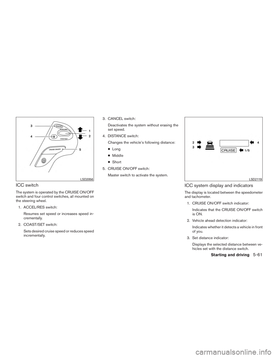 INFINITI QX60 HYBRID 2015  Owners Manual ICC switch
The system is operated by the CRUISE ON/OFF
switch and four control switches, all mounted on
the steering wheel.1. ACCEL/RES switch: Resumes set speed or increases speed in-
crementally.
2.