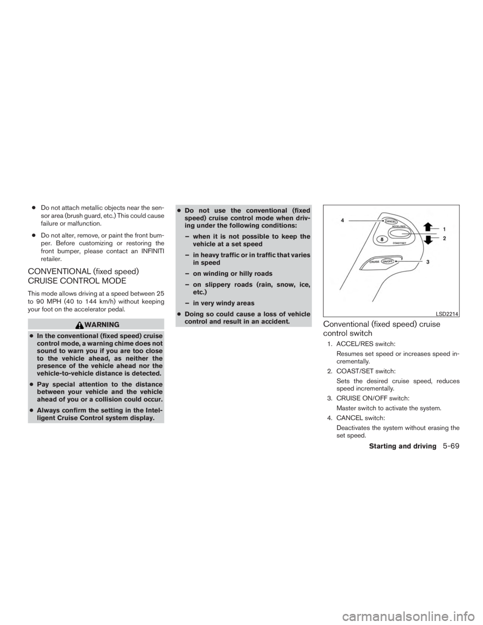INFINITI QX60 HYBRID 2015  Owners Manual ●Do not attach metallic objects near the sen-
sor area (brush guard, etc.) This could cause
failure or malfunction.
● Do not alter, remove, or paint the front bum-
per. Before customizing or resto