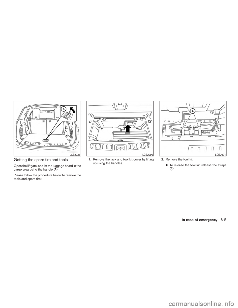 INFINITI QX60 HYBRID 2015  Owners Manual Getting the spare tire and tools
Open the liftgate, and lift the luggage board in the
cargo area using the handle
A.
Please follow the procedure below to remove the
tools and spare tire: 1. Remove th