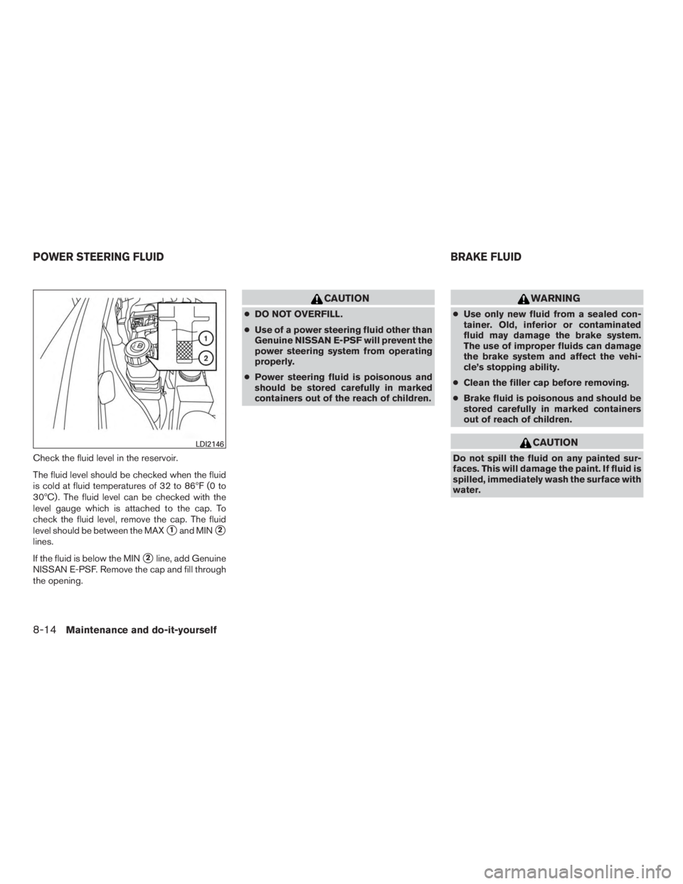 INFINITI QX60 HYBRID 2015  Owners Manual Check the fluid level in the reservoir.
The fluid level should be checked when the fluid
is cold at fluid temperatures of 32 to 86ºF (0 to
30ºC) . The fluid level can be checked with the
level gauge
