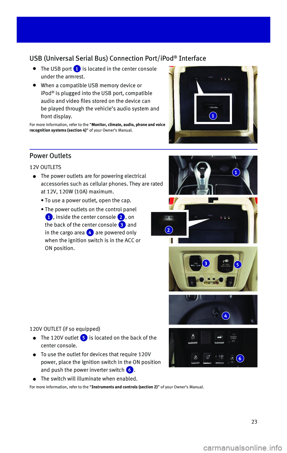 INFINITI QX60 HYBRID 2016 Quick Reference Guide 23
Power Outlets
12V OUTLETS
The power outlets are for powering electrical
accessories such as cellular phones. They are rated
at 12V, 120W (10A) maximum.
• To use a power outlet, open the INFINITI QX60 HYBRID 2016 Quick Reference Guide 23
Power Outlets
12V OUTLETS
The power outlets are for powering electrical
accessories such as cellular phones. They are rated
at 12V, 120W (10A) maximum.
• To use a power outlet, open the