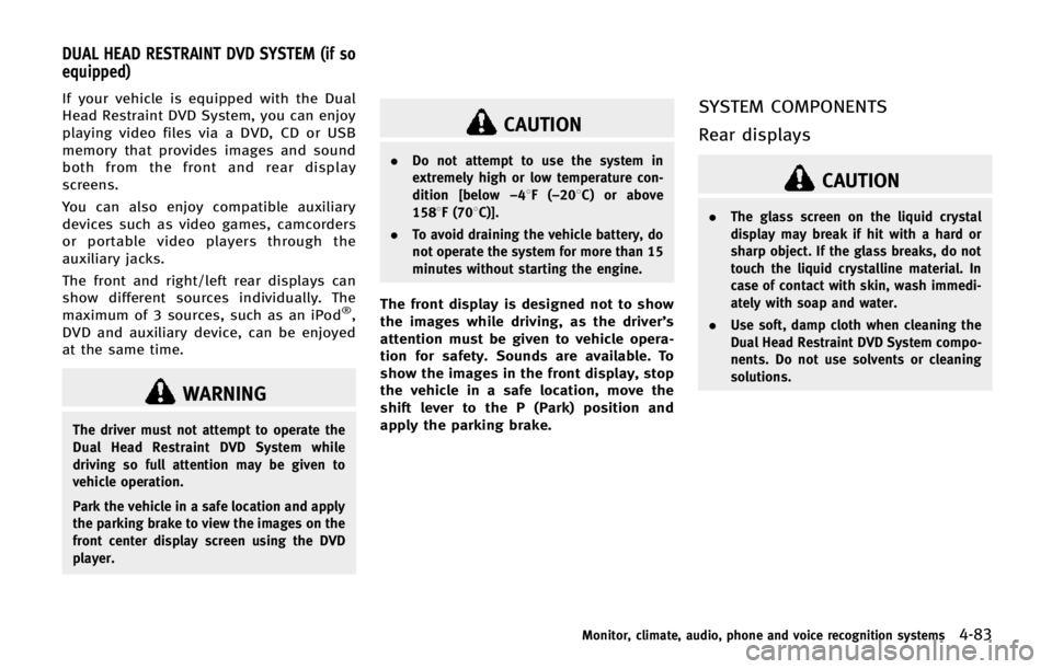 INFINITI QX80 2014  Owners Manual If your vehicle is equipped with the Dual
Head Restraint DVD System, you can enjoy
playing video files via a DVD, CD or USB
memory that provides images and sound
both from the front and rear display
s
