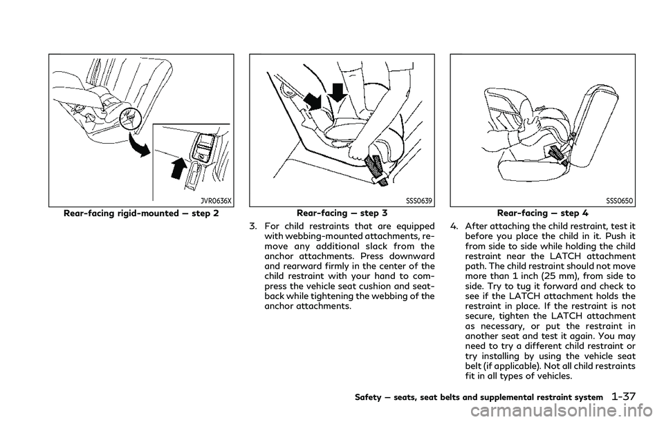 INFINITI QX80 2020 Owners Manual JVR0636X
Rear-facing rigid-mounted — step 2
SSS0639
Rear-facing — step 3
3. For child restraints that are equipped with webbing-mounted attachments, re-
move any additional slack from the
anchor a INFINITI QX80 2020 Owners Manual JVR0636X
Rear-facing rigid-mounted — step 2
SSS0639
Rear-facing — step 3
3. For child restraints that are equipped with webbing-mounted attachments, re-
move any additional slack from the
anchor a