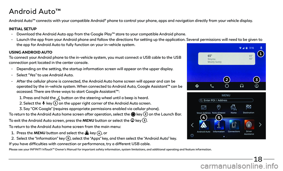 INFINITI QX80 2021 Quick Reference Guide 18
Android Auto™ connects with your compatible Android® phone to control your phone, apps and navigation directly from your vehicle display.
INITIAL SETUP
• Download the Android Auto app from INFINITI QX80 2021 Quick Reference Guide 18
Android Auto™ connects with your compatible Android® phone to control your phone, apps and navigation directly from your vehicle display.
INITIAL SETUP
• Download the Android Auto app from