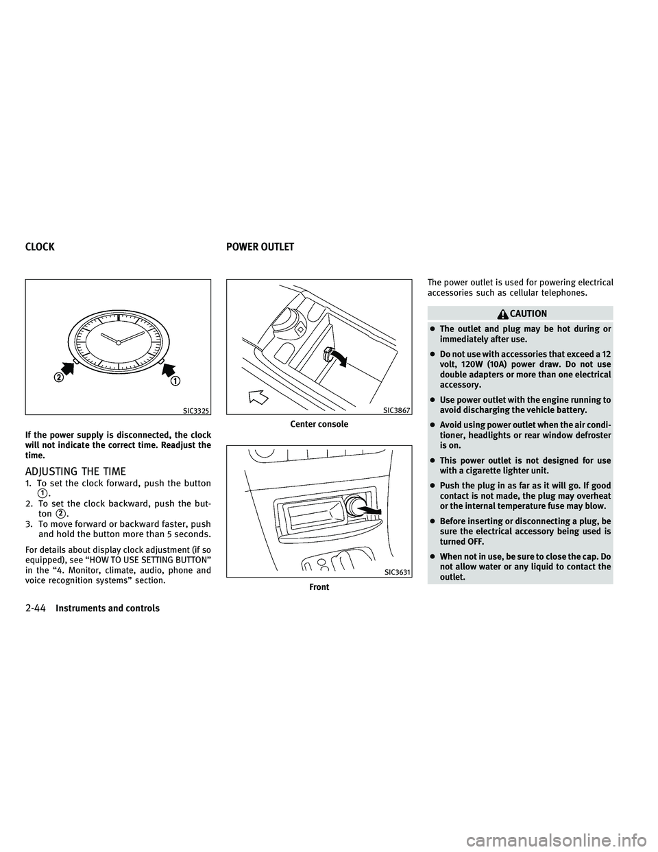 INFINITI EX 2011  Owners Manual If the power supply is disconnected, the clock
will not indicate the correct time. Readjust the
time.
ADJUSTING THE TIME
1. To set the clock forward, push the button
1.
2. To set the clock backward, 
