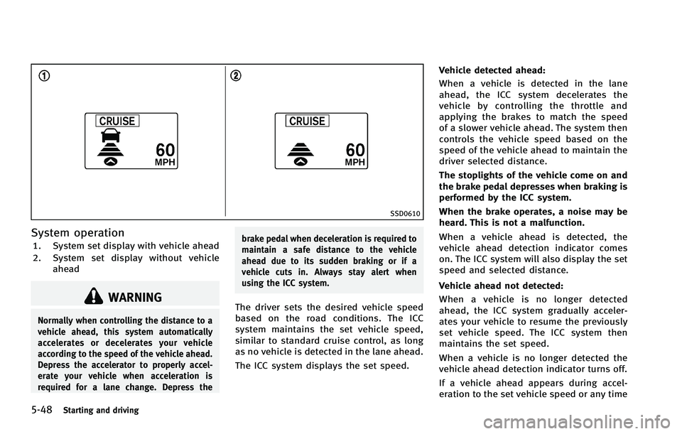 INFINITI EX 2012  Owners Manual 5-48Starting and driving
SSD0610
System operationGUID-9C870ACF-61D9-4C86-B24D-AD665A778C99
WARNING
Normally when controlling the distance to a
vehicle ahead, this system automatically
accelerates or d