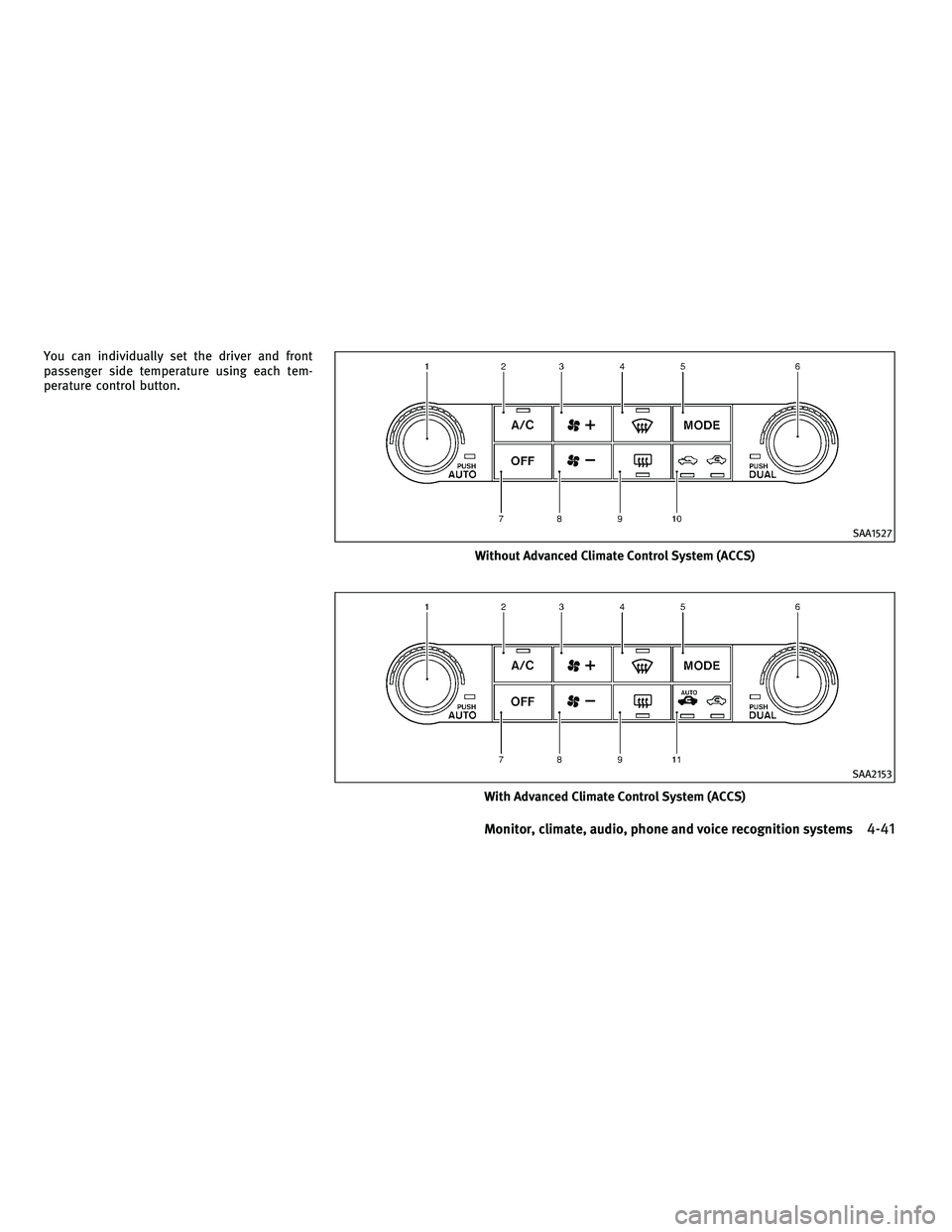 INFINITI FX 2010  Owners Manual You can individually set the driver and front
passenger side temperature using each tem-
perature control button.
Without Advanced Climate Control System (ACCS)
SAA1527
With Advanced Climate Control S