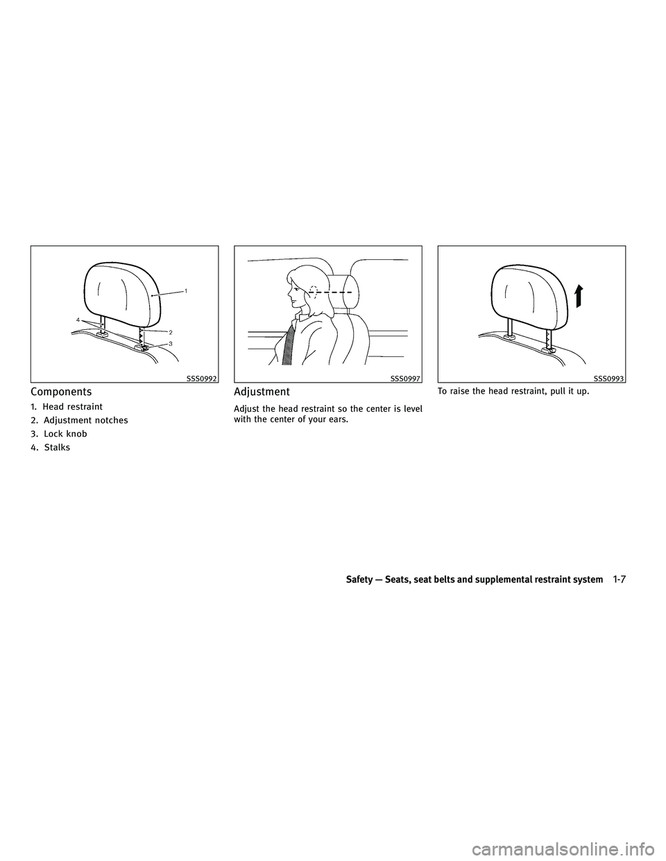 INFINITI FX 2010  Owners Manual Components
1. Head restraint
2. Adjustment notches
3. Lock knob
4. Stalks
Adjustment
Adjust the head restraint so the center is level
with the center of your ears.To raise the head restraint, pull it 