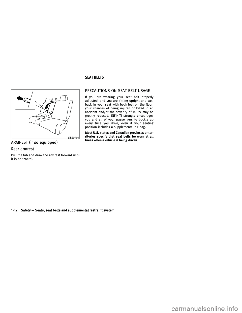 INFINITI FX 2010  Owners Manual ARMREST (if so equipped)
Rear armrest
Pull the tab and draw the armrest forward until
it is horizontal.
PRECAUTIONS ON SEAT BELT USAGE
If you are wearing your seat belt properly
adjusted, and you are 