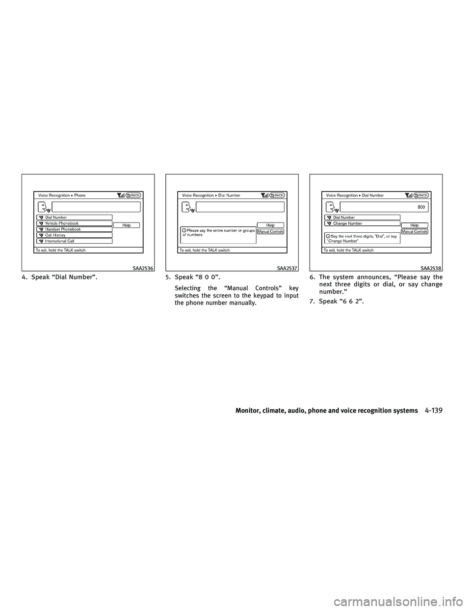 INFINITI FX 2010  Owners Manual 4. Speak “Dial Number”.5. Speak “8 0 0”.
Selecting the “Manual Controls” key
switches the screen to the keypad to input
the phone number manually.
6. The system announces, “Please say th