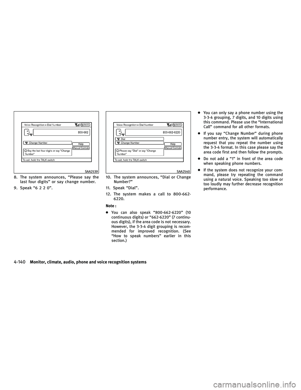 INFINITI FX 2010  Owners Manual 8. The system announces, “Please say thelast four digits” or say change number.
9. Speak “6220”. 10. The system announces, “Dial or Change
Number?”
11. Speak “Dial”.
12. The system mak
