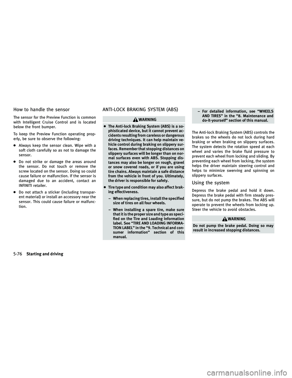 INFINITI FX 2010  Owners Manual How to handle the sensor
The sensor for the Preview Function is common
with Intelligent Cruise Control and is located
below the front bumper.
To keep the Preview Function operating prop-
erly, be sure