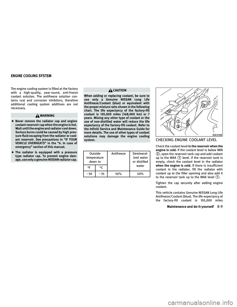 INFINITI FX 2010  Owners Manual The engine cooling system is filled at the factory
with a high-quality, year-round, anti-freeze
coolant solution. The antifreeze solution con-
tains rust and corrosion inhibitors, therefore
additional