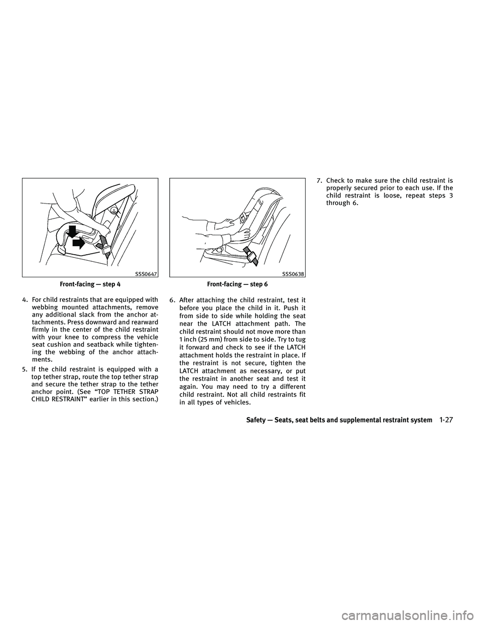 INFINITI FX 2010  Owners Manual 4. For child restraints that are equipped withwebbing mounted attachments, remove
any additional slack from the anchor at-
tachments. Press downward and rearward
firmly in the center of the child rest