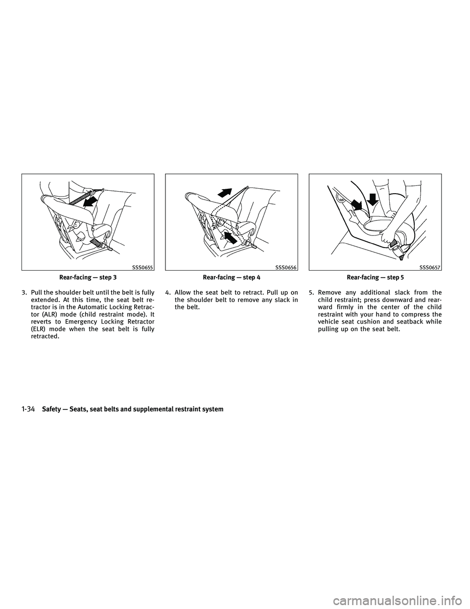 INFINITI FX 2010  Owners Manual 3. Pull the shoulder belt until the belt is fullyextended. At this time, the seat belt re-
tractor is in the Automatic Locking Retrac-
tor (ALR) mode (child restraint mode). It
reverts to Emergency Lo