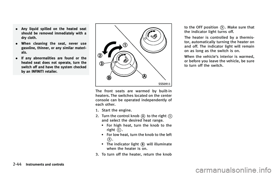 INFINITI FX 2012  Owners Manual 2-44Instruments and controls
.Any liquid spilled on the heated seat
should be removed immediately with a
dry cloth.
. When cleaning the seat, never use
gasoline, thinner, or any similar materi-
als.
.