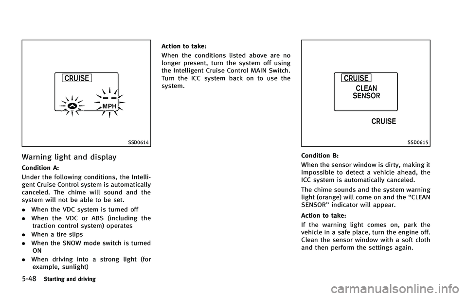 INFINITI FX 2012 Owners Manual 5-48Starting and driving
SSD0614
Warning light and display
Condition A:
Under the following conditions, the Intelli-
gent Cruise Control system is automatically
canceled. The chime will sound and the
INFINITI FX 2012 Owners Manual 5-48Starting and driving
SSD0614
Warning light and display
Condition A:
Under the following conditions, the Intelli-
gent Cruise Control system is automatically
canceled. The chime will sound and the