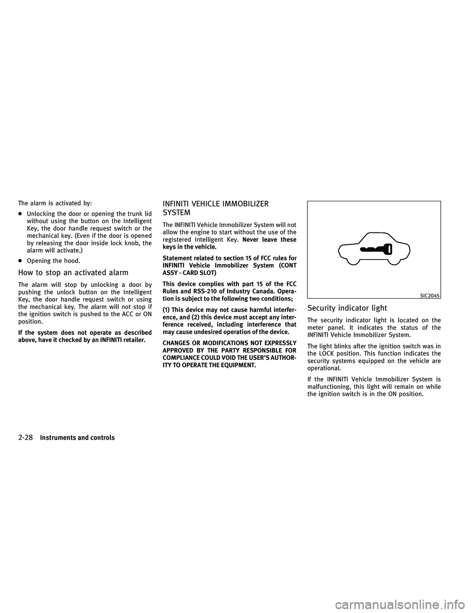 INFINITI G 2011  Owners Manual The alarm is activated by:
●Unlocking the door or opening the trunk lid
without using the button on the Intelligent
Key, the door handle request switch or the
mechanical key. (Even if the door is op