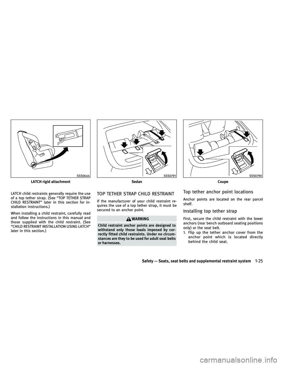 INFINITI G 2011  Owners Manual LATCH child restraints generally require the use
of a top tether strap. (See “TOP TETHER STRAP
CHILD RESTRAINT” later in this section for in-
stallation instructions.)
When installing a child rest