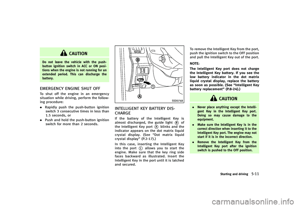 INFINITI G-CONVERTIBLE 2012  Owners Manual CAUTION
Do not leave the vehicle with the push-
button ignition switch in ACC or ON posi-
tions when the engine is not running for an
extended period. This can discharge the
battery.
EMERGENCY ENGINE 