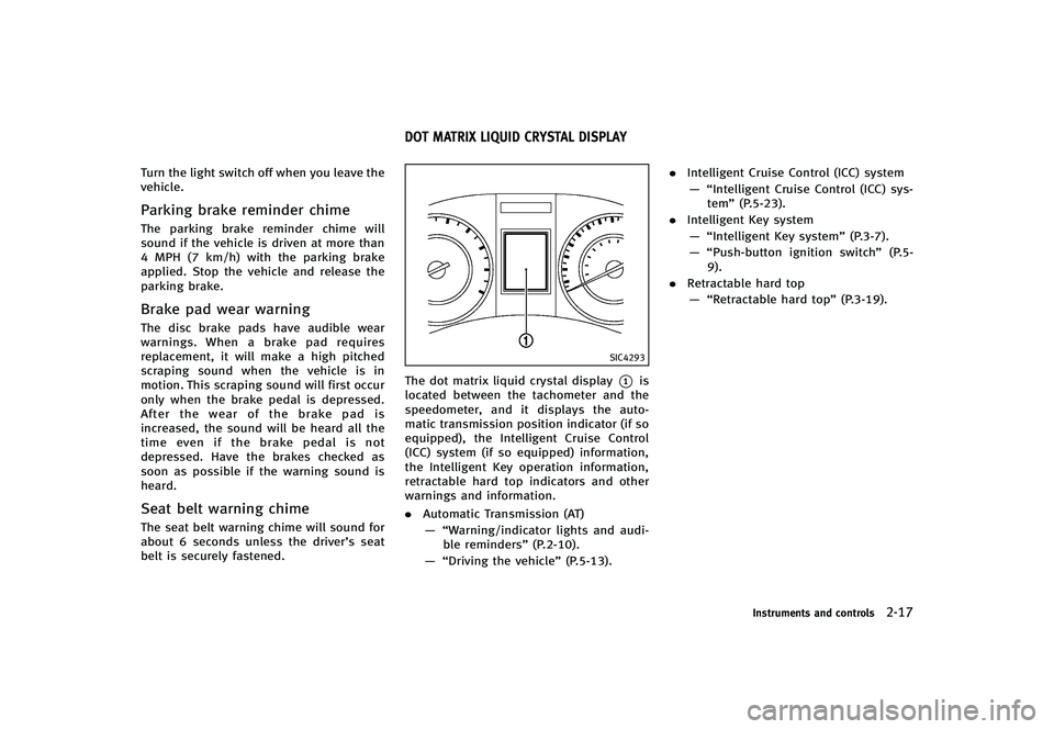 INFINITI G-CONVERTIBLE 2012  Owners Manual Turn the light switch off when you leave the
vehicle.
Parking brake reminder chimeGUID-EDB23543-6254-4F4C-99B1-CA1825499CF1The parking brake reminder chime will
sound if the vehicle is driven at more 