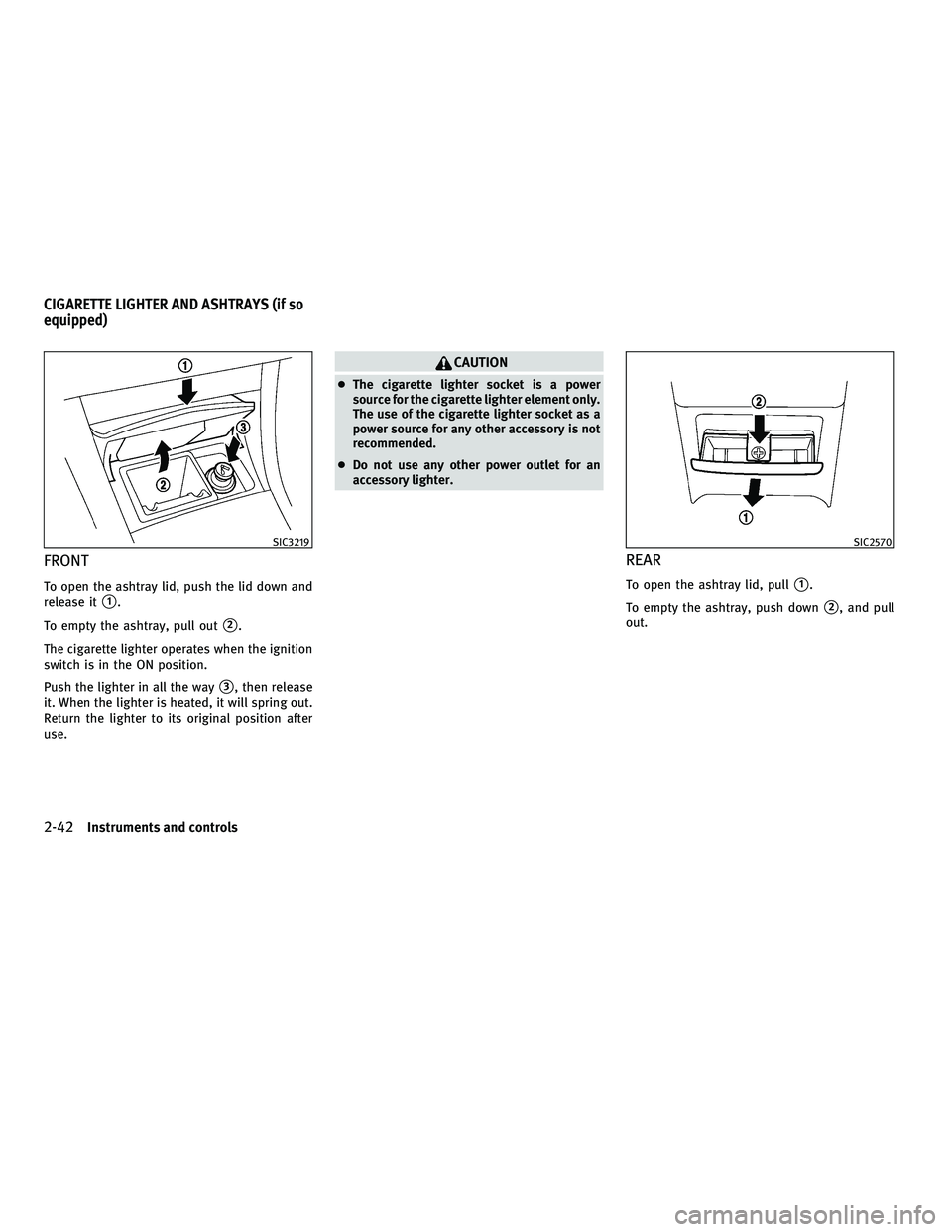 INFINITI G-COUPE 2010  Owners Manual FRONT
To open the ashtray lid, push the lid down and
release it
1.
To empty the ashtray, pull out
2.
The cigarette lighter operates when the ignition
switch is in the ON position.
Push the lighter i