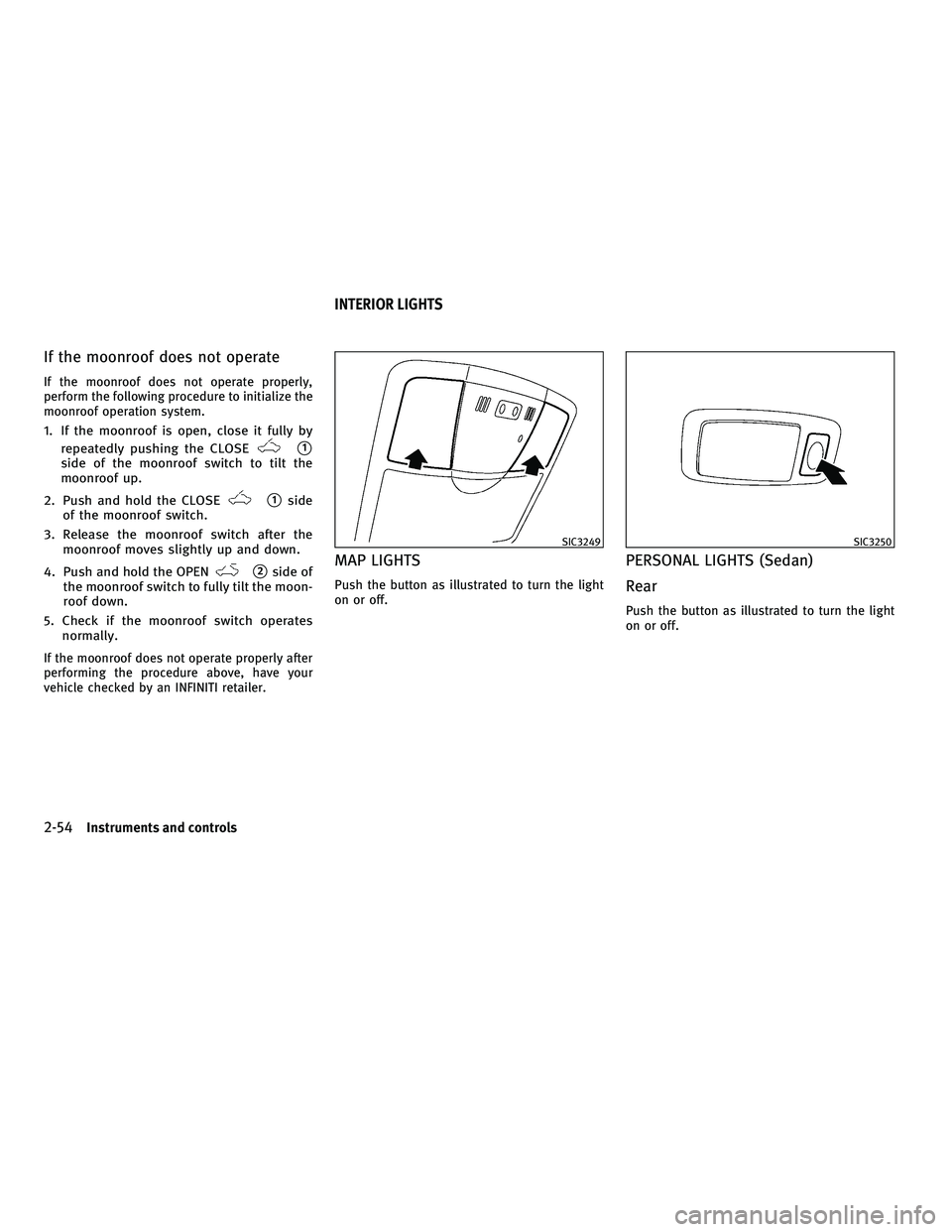 INFINITI G-COUPE 2010  Owners Manual If the moonroof does not operate
If the moonroof does not operate properly,
perform the following procedure to initialize the
moonroof operation system.
1. If the moonroof is open, close it fully byre