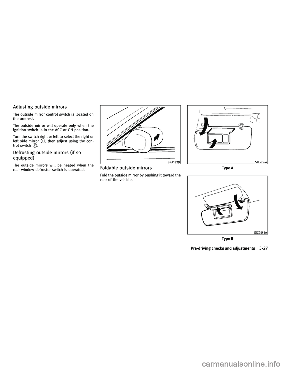INFINITI G-COUPE 2010  Owners Manual Adjusting outside mirrors
The outside mirror control switch is located on
the armrest.
The outside mirror will operate only when the
ignition switch is in the ACC or ON position.
Turn the switch right
