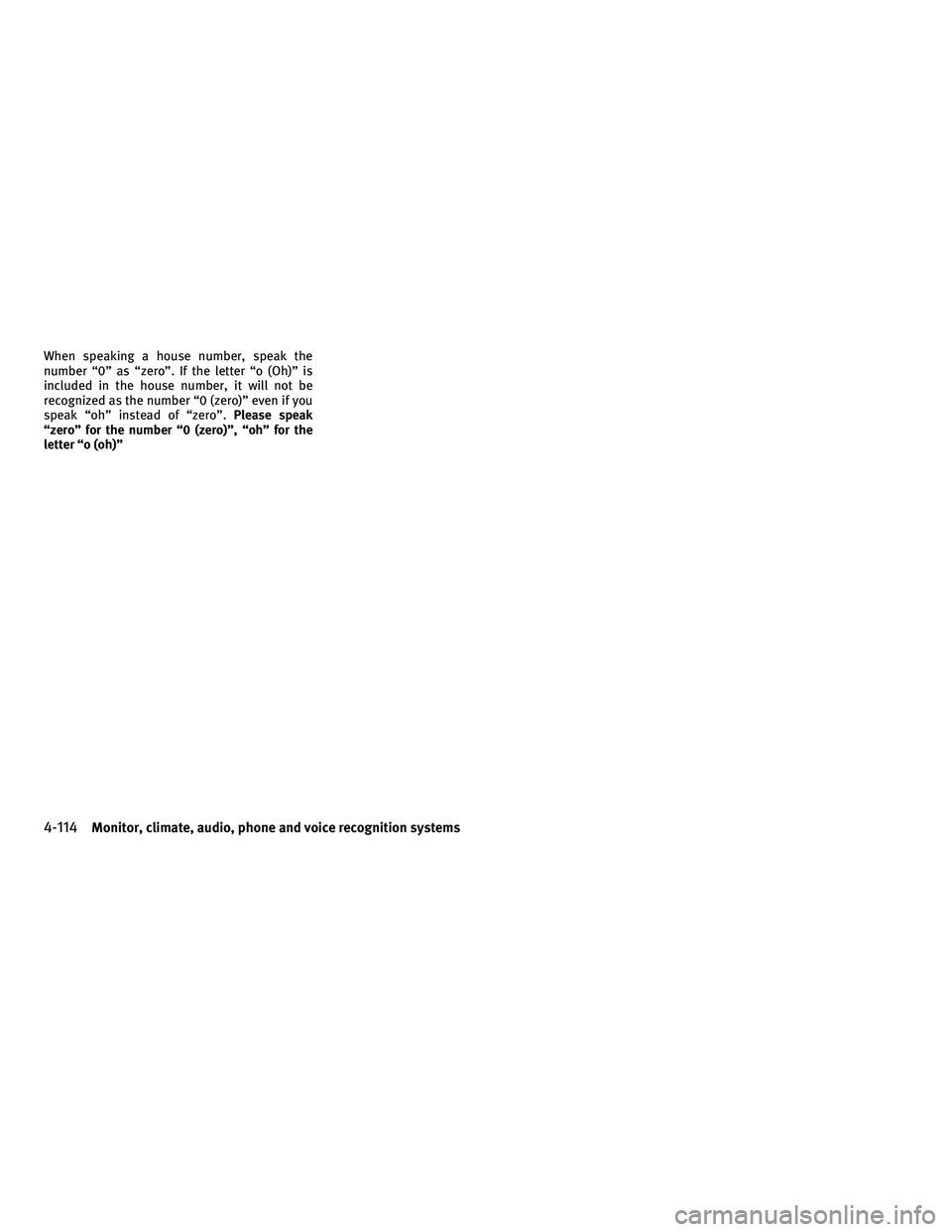 INFINITI G-COUPE 2010  Owners Manual When speaking a house number, speak the
number “0” as “zero”. If the letter “o (Oh)” is
included in the house number, it will not be
recognized as the number “0 (zero)” even if you
spe