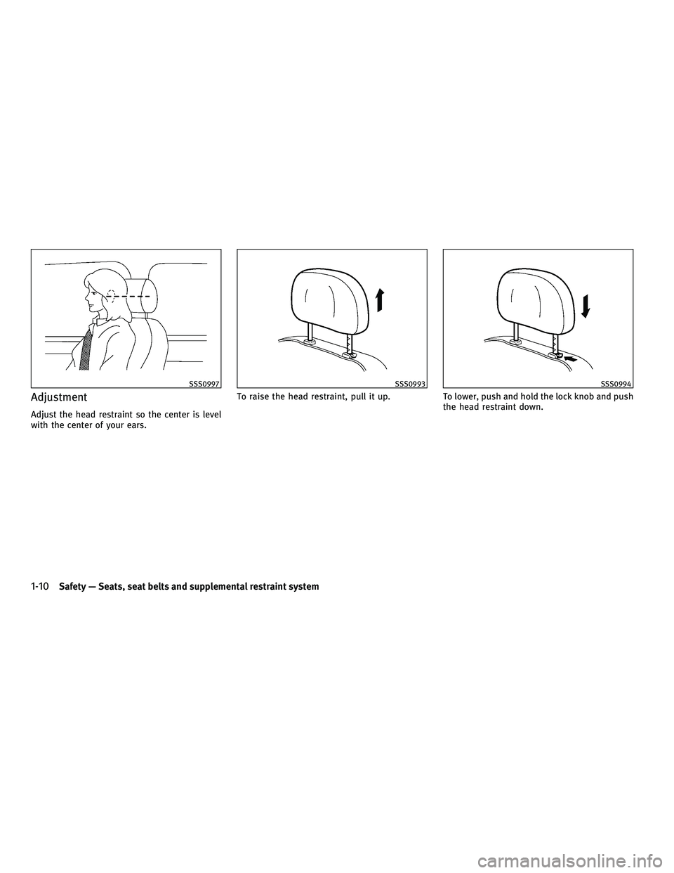 INFINITI G-COUPE 2010  Owners Manual Adjustment
Adjust the head restraint so the center is level
with the center of your ears.To raise the head restraint, pull it up.
To lower, push and hold the lock knob and push
the head restraint down