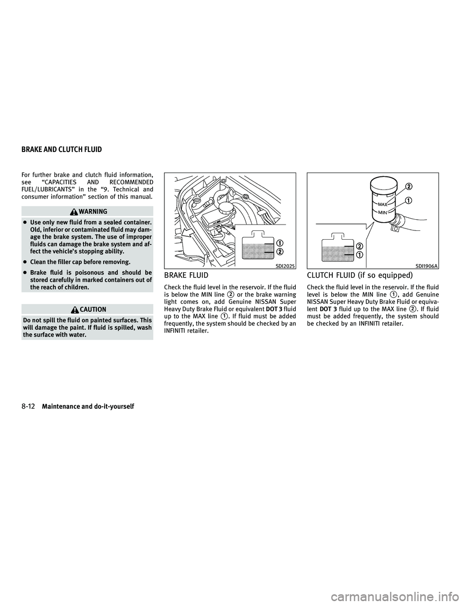 INFINITI G-COUPE 2010 Owners Manual For further brake and clutch fluid information,
see “CAPACITIES AND RECOMMENDED
FUEL/LUBRICANTS” in the “9. Technical and
consumer information” section of this manual.
WARNING
●Use only new INFINITI G-COUPE 2010 Owners Manual For further brake and clutch fluid information,
see “CAPACITIES AND RECOMMENDED
FUEL/LUBRICANTS” in the “9. Technical and
consumer information” section of this manual.
WARNING
●Use only new