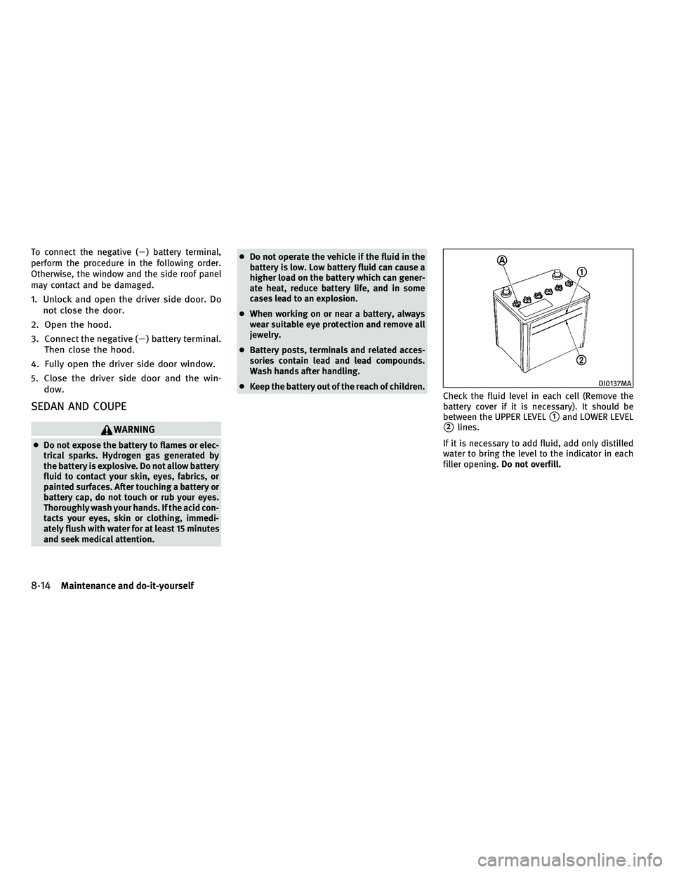 INFINITI G-COUPE 2010 Owners Manual To connect the negative () battery terminal,
perform the procedure in the following order.
Otherwise, the window and the side roof panel
may contact and be damaged.
1. Unlock and open the driver side INFINITI G-COUPE 2010 Owners Manual To connect the negative () battery terminal,
perform the procedure in the following order.
Otherwise, the window and the side roof panel
may contact and be damaged.
1. Unlock and open the driver side