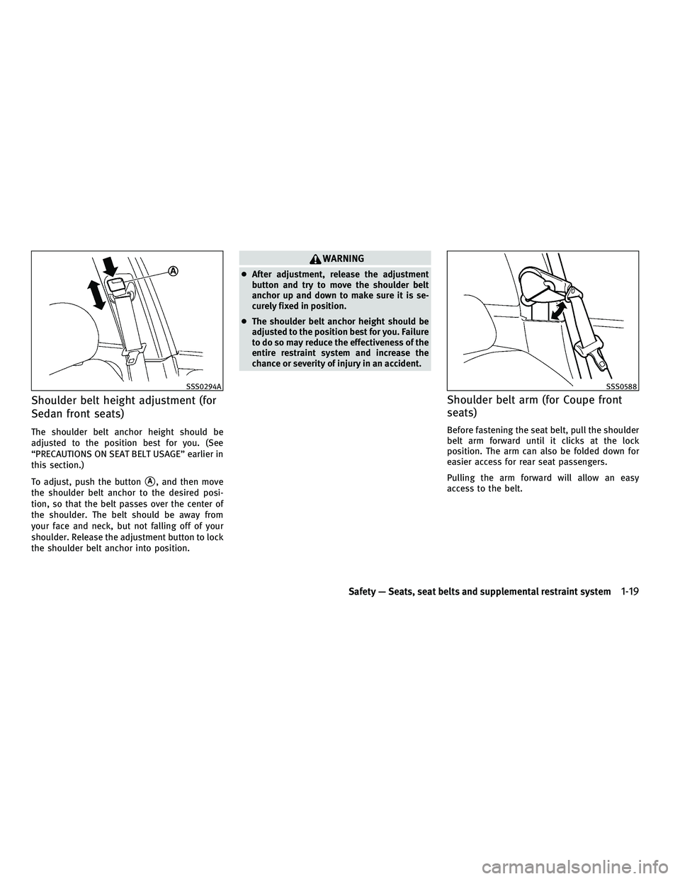 INFINITI G-COUPE 2010  Owners Manual Shoulder belt height adjustment (for
Sedan front seats)
The shoulder belt anchor height should be
adjusted to the position best for you. (See
“PRECAUTIONS ON SEAT BELT USAGE” earlier in
this secti