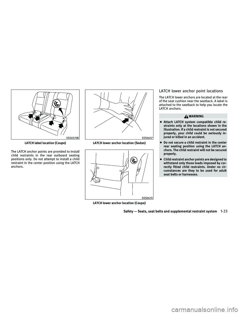 INFINITI G-COUPE 2010 Owners Manual The LATCH anchor points are provided to install
child restraints in the rear outboard seating
positions only. Do not attempt to install a child
restraint in the center position using the LATCH
anchors INFINITI G-COUPE 2010 Owners Manual The LATCH anchor points are provided to install
child restraints in the rear outboard seating
positions only. Do not attempt to install a child
restraint in the center position using the LATCH
anchors