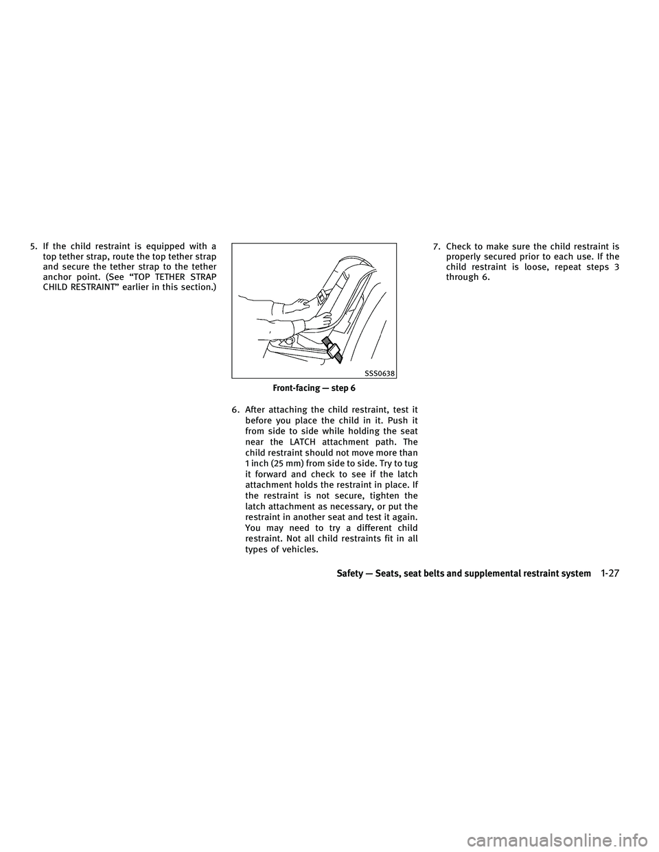 INFINITI G-COUPE 2010 Owners Manual 5. If the child restraint is equipped with atop tether strap, route the top tether strap
and secure the tether strap to the tether
anchor point. (See “TOP TETHER STRAP
CHILD RESTRAINT” earlier in INFINITI G-COUPE 2010 Owners Manual 5. If the child restraint is equipped with atop tether strap, route the top tether strap
and secure the tether strap to the tether
anchor point. (See “TOP TETHER STRAP
CHILD RESTRAINT” earlier in