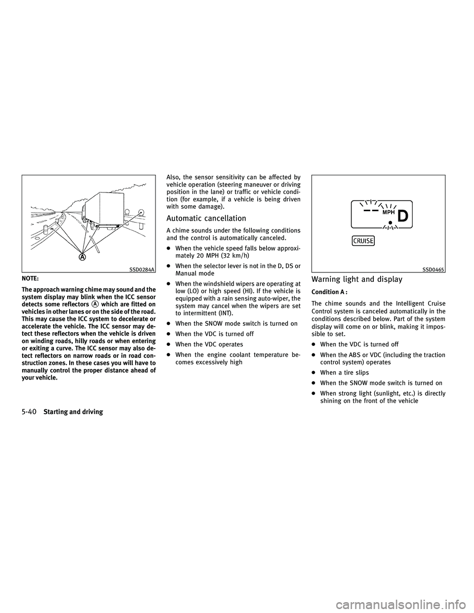 INFINITI M 2010  Owners Manual NOTE:
The approach warning chime may sound and the
system display may blink when the ICC sensor
detects some reflectors
sAwhich are fitted on
vehicles in other lanes or on the side of the road.
This m