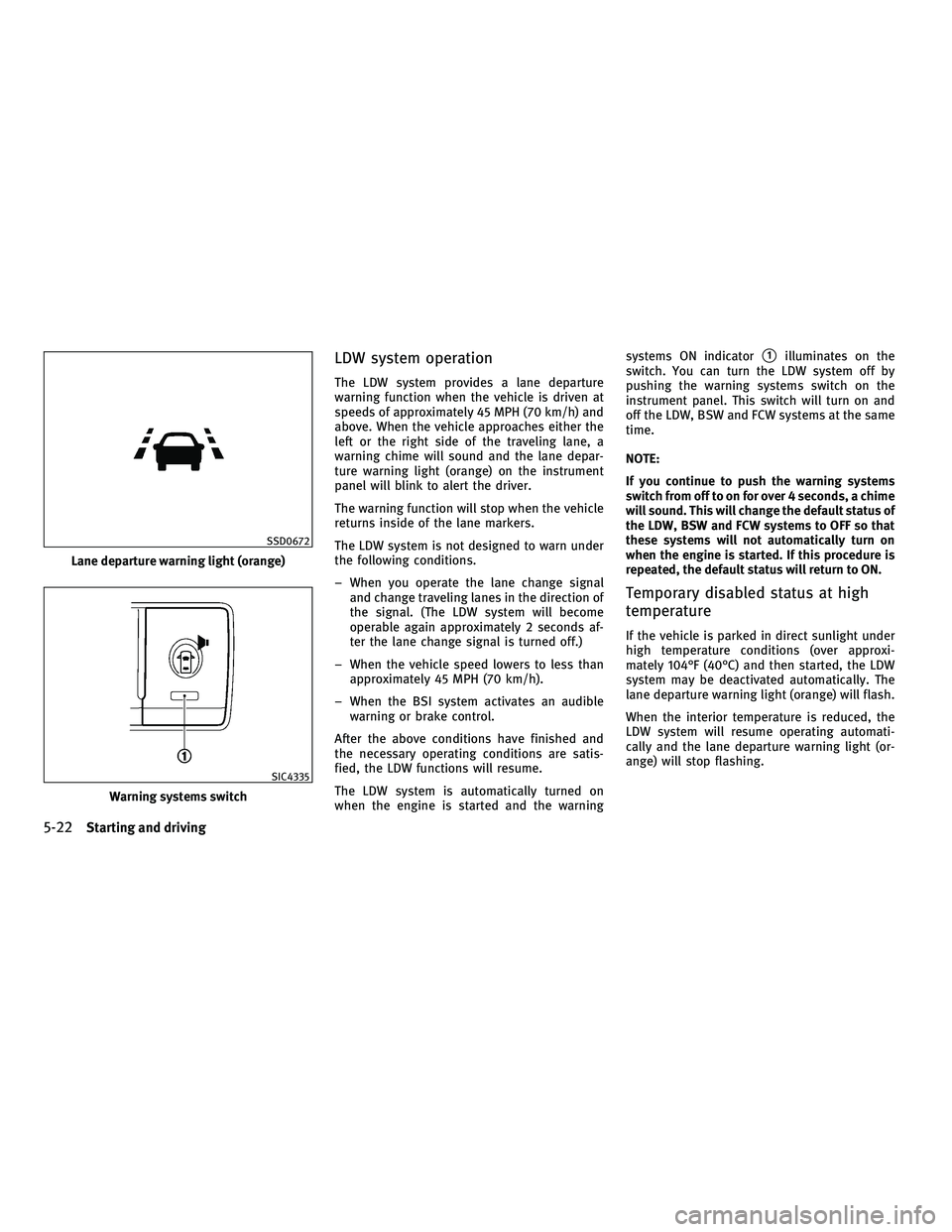 INFINITI M 2011  Owners Manual LDW system operation
The LDW system provides a lane departure
warning function when the vehicle is driven at
speeds of approximately 45 MPH (70 km/h) and
above. When the vehicle approaches either the
